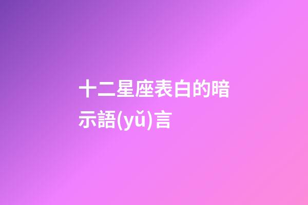 十二星座表白的暗示語(yǔ)言-第1張-星座運(yùn)勢(shì)-玄機(jī)派