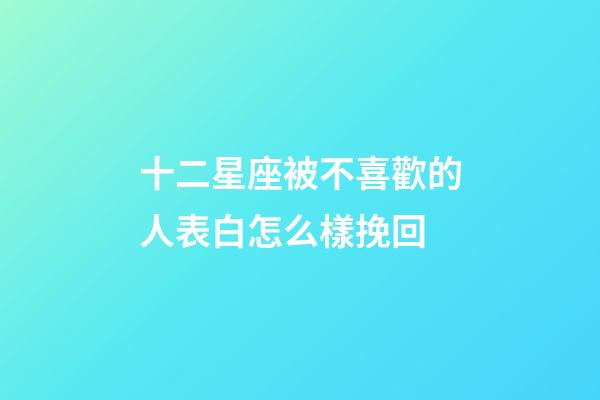 十二星座被不喜歡的人表白怎么樣挽回-第1張-星座運勢-玄機派