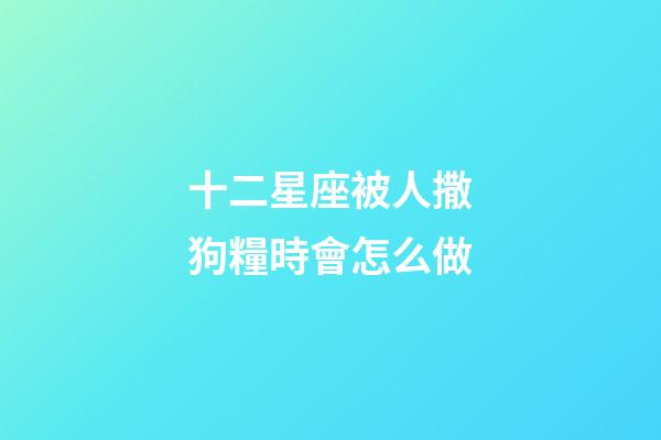 十二星座被人撒狗糧時會怎么做-第1張-星座運勢-玄機派