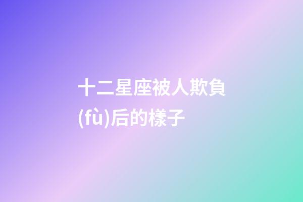 十二星座被人欺負(fù)后的樣子-第1張-星座運勢-玄機(jī)派