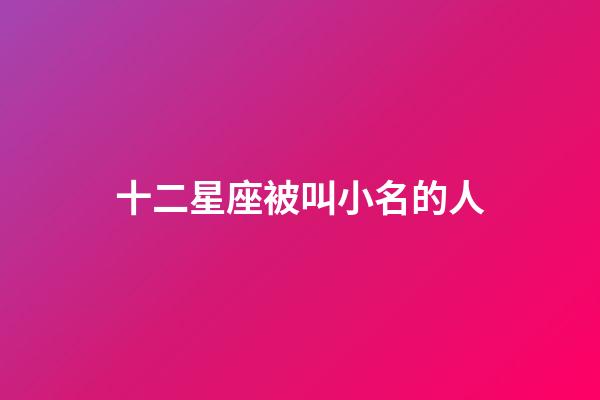 十二星座被叫小名的人-第1張-星座運(yùn)勢-玄機(jī)派