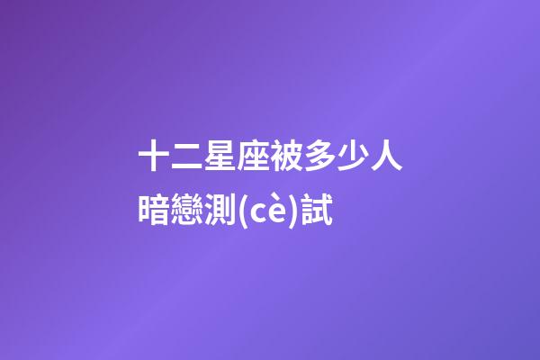 十二星座被多少人暗戀測(cè)試-第1張-星座運(yùn)勢(shì)-玄機(jī)派