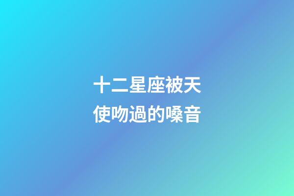 十二星座被天使吻過的嗓音