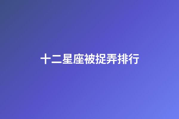 十二星座被捉弄排行-第1張-星座運勢-玄機派