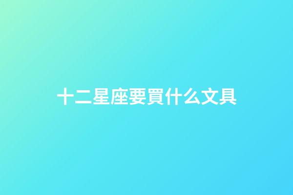 十二星座要買什么文具-第1張-星座運勢-玄機派