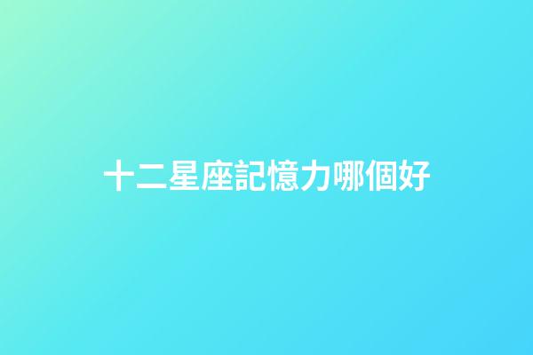 十二星座記憶力哪個好-第1張-星座運勢-玄機派