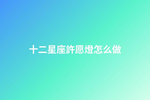 十二星座許愿燈怎么做