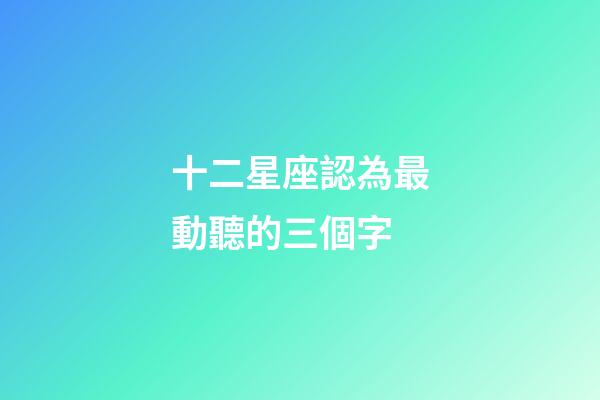 十二星座認為最動聽的三個字