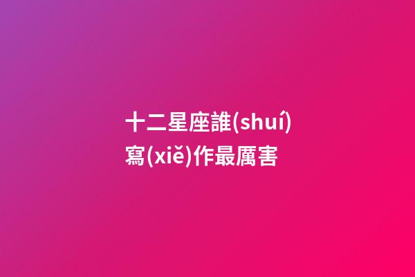 十二星座誰(shuí)寫(xiě)作最厲害-第1張-星座運(yùn)勢(shì)-玄機(jī)派