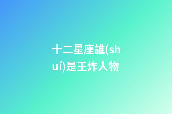 十二星座誰(shuí)是王炸人物-第1張-星座運(yùn)勢(shì)-玄機(jī)派