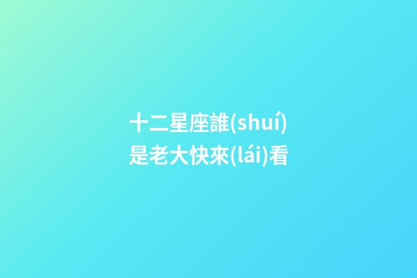 十二星座誰(shuí)是老大快來(lái)看-第1張-星座運(yùn)勢(shì)-玄機(jī)派