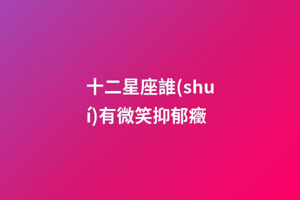 十二星座誰(shuí)有微笑抑郁癥-第1張-星座運(yùn)勢(shì)-玄機(jī)派