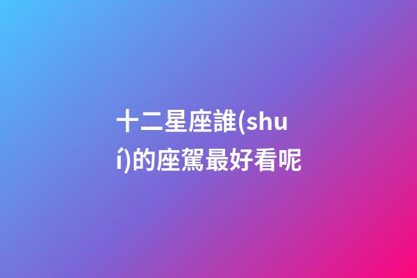 十二星座誰(shuí)的座駕最好看呢