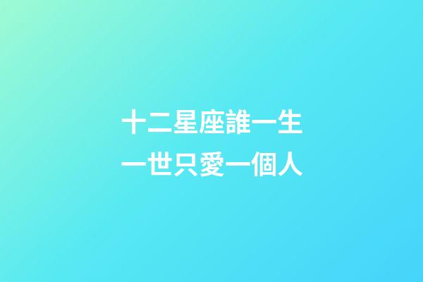 十二星座誰一生一世只愛一個人-第1張-星座運勢-玄機派