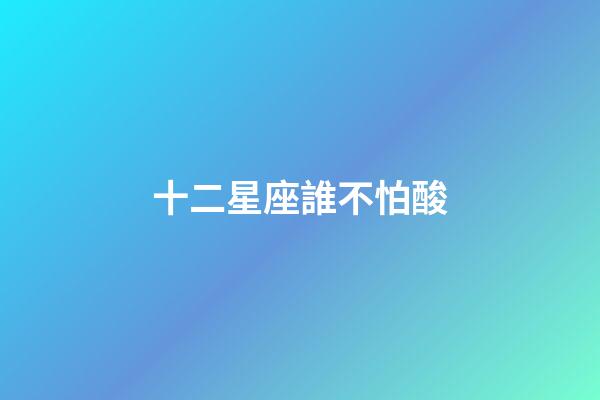 十二星座誰不怕酸-第1張-星座運(yùn)勢-玄機(jī)派