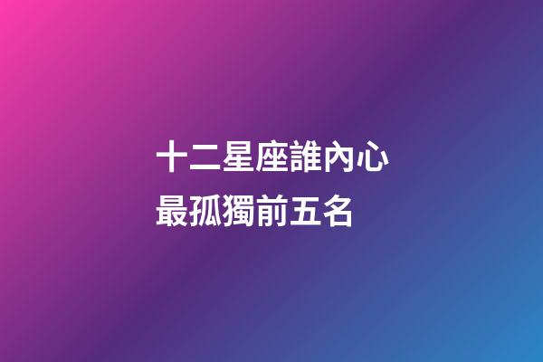 十二星座誰內心最孤獨前五名-第1張-星座運勢-玄機派
