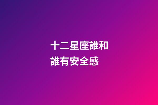 十二星座誰和誰有安全感-第1張-星座運勢-玄機派