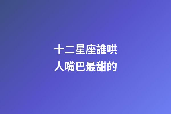 十二星座誰哄人嘴巴最甜的-第1張-星座運勢-玄機派