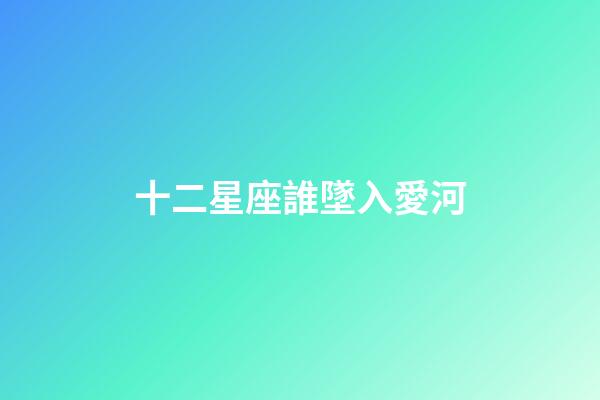 十二星座誰墜入愛河-第1張-星座運勢-玄機派