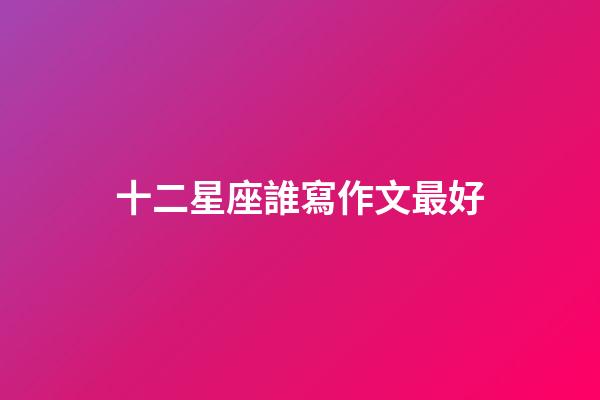 十二星座誰寫作文最好-第1張-星座運勢-玄機派