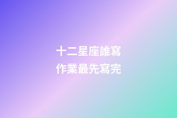 十二星座誰寫作業最先寫完-第1張-星座運勢-玄機派