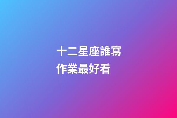 十二星座誰寫作業最好看-第1張-星座運勢-玄機派