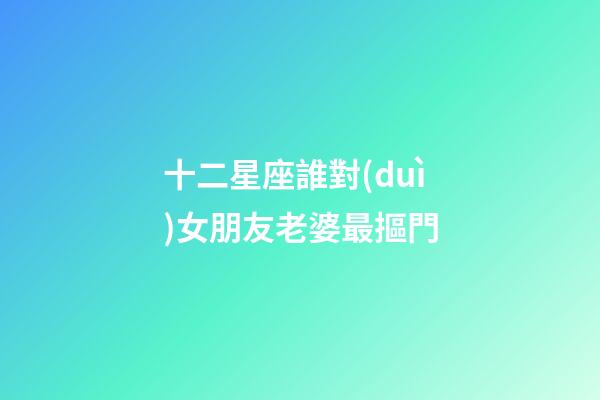 十二星座誰對(duì)女朋友老婆最摳門-第1張-星座運(yùn)勢-玄機(jī)派