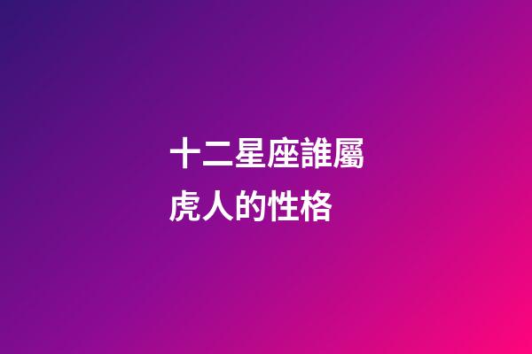 十二星座誰屬虎人的性格-第1張-星座運勢-玄機派