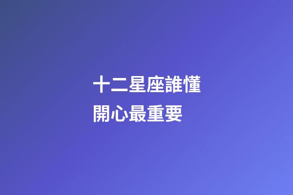 十二星座誰懂開心最重要-第1張-星座運勢-玄機派