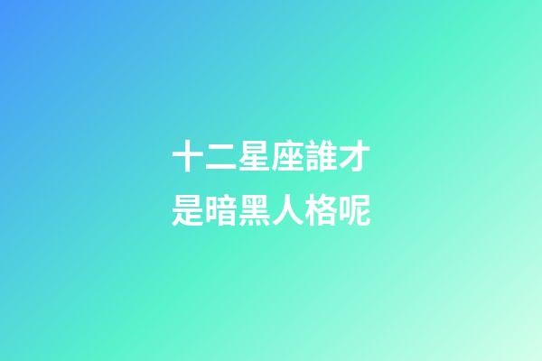 十二星座誰才是暗黑人格呢-第1張-星座運勢-玄機派