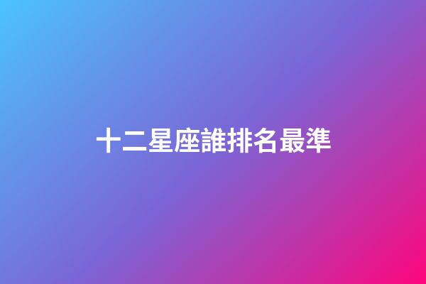 十二星座誰排名最準-第1張-星座運勢-玄機派