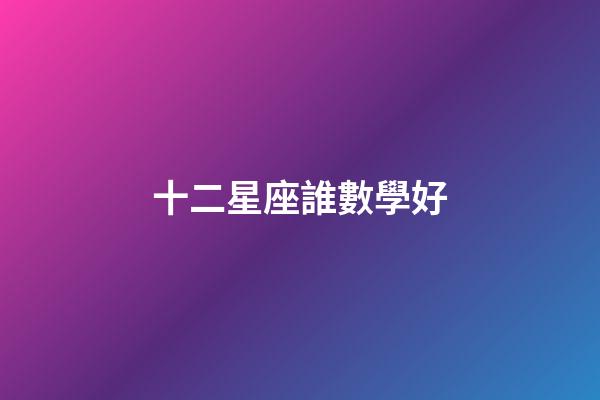 十二星座誰數學好-第1張-星座運勢-玄機派