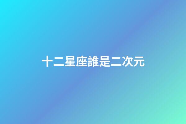 十二星座誰是二次元-第1張-星座運勢-玄機派