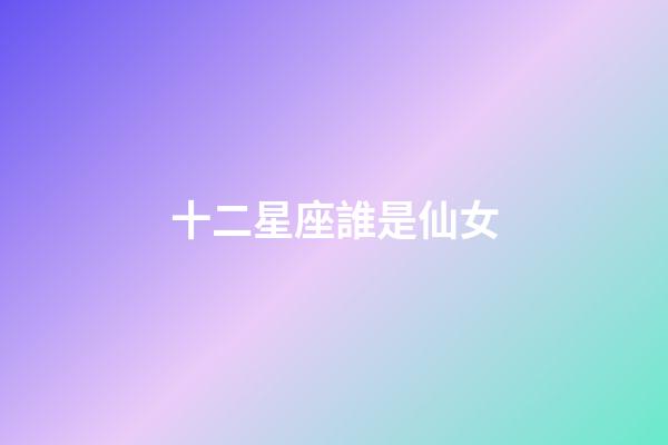十二星座誰是仙女-第1張-星座運勢-玄機派