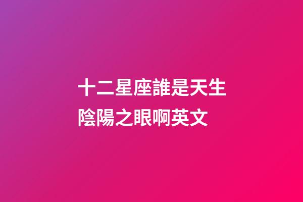 十二星座誰是天生陰陽之眼啊英文-第1張-星座運勢-玄機派
