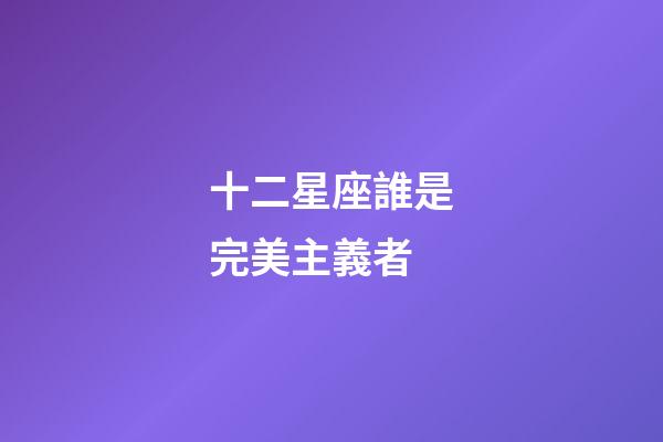 十二星座誰是完美主義者-第1張-星座運(yùn)勢(shì)-玄機(jī)派