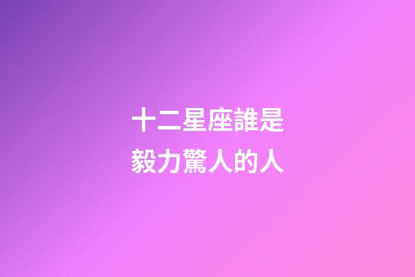 十二星座誰是毅力驚人的人