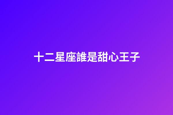 十二星座誰是甜心王子-第1張-星座運勢-玄機(jī)派