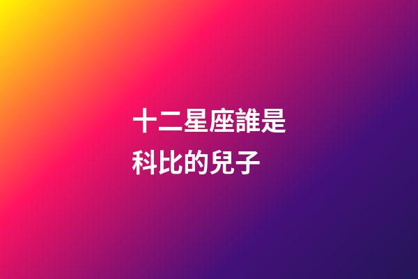 十二星座誰是科比的兒子