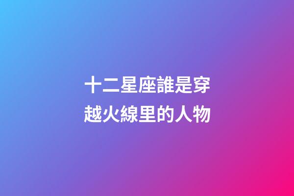十二星座誰是穿越火線里的人物