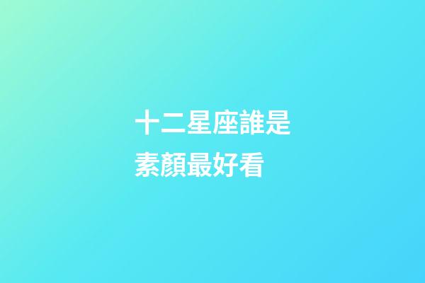 十二星座誰是素顏最好看-第1張-星座運勢-玄機派
