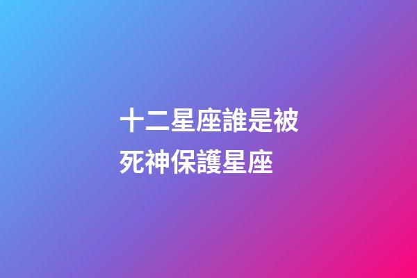 十二星座誰是被死神保護星座-第1張-星座運勢-玄機派