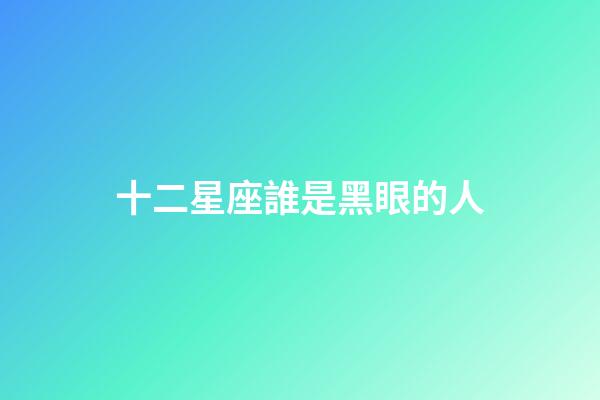 十二星座誰是黑眼的人-第1張-星座運勢-玄機派