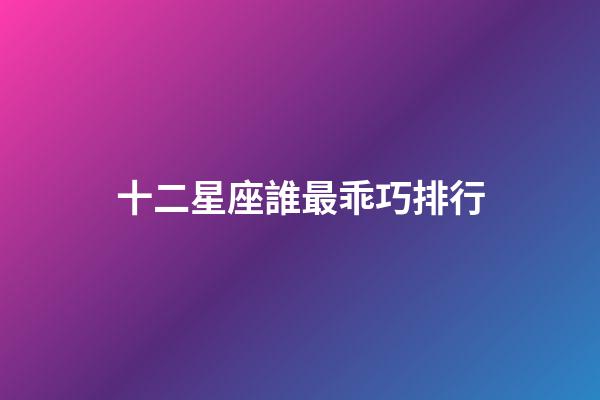 十二星座誰最乖巧排行-第1張-星座運勢-玄機派