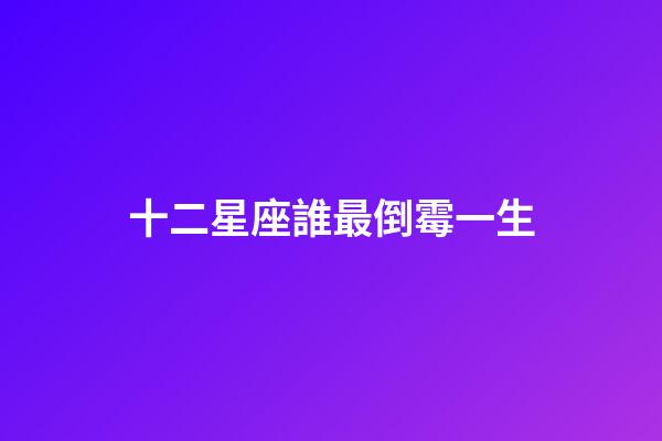 十二星座誰最倒霉一生-第1張-星座運勢-玄機派