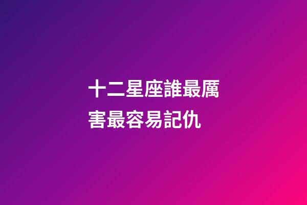 十二星座誰最厲害最容易記仇-第1張-星座運勢-玄機派
