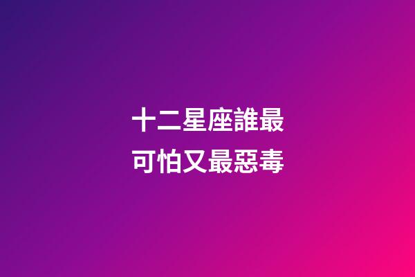 十二星座誰最可怕又最惡毒-第1張-星座運勢-玄機派