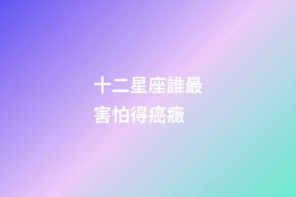 十二星座誰最害怕得癌癥-第1張-星座運勢-玄機派