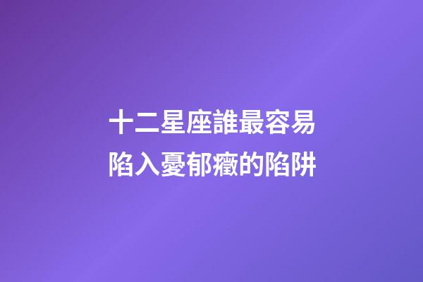 十二星座誰最容易陷入憂郁癥的陷阱