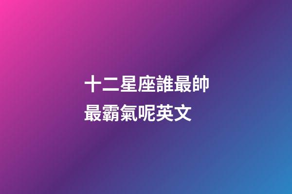 十二星座誰最帥最霸氣呢英文-第1張-星座運勢-玄機派